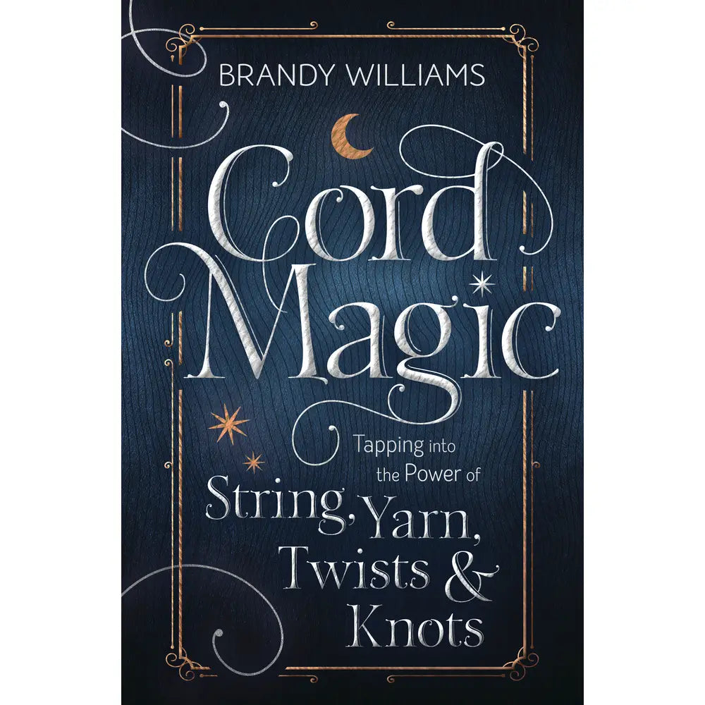 Cord Magic: Tapping Into the Power of String, Yarn, & Knots